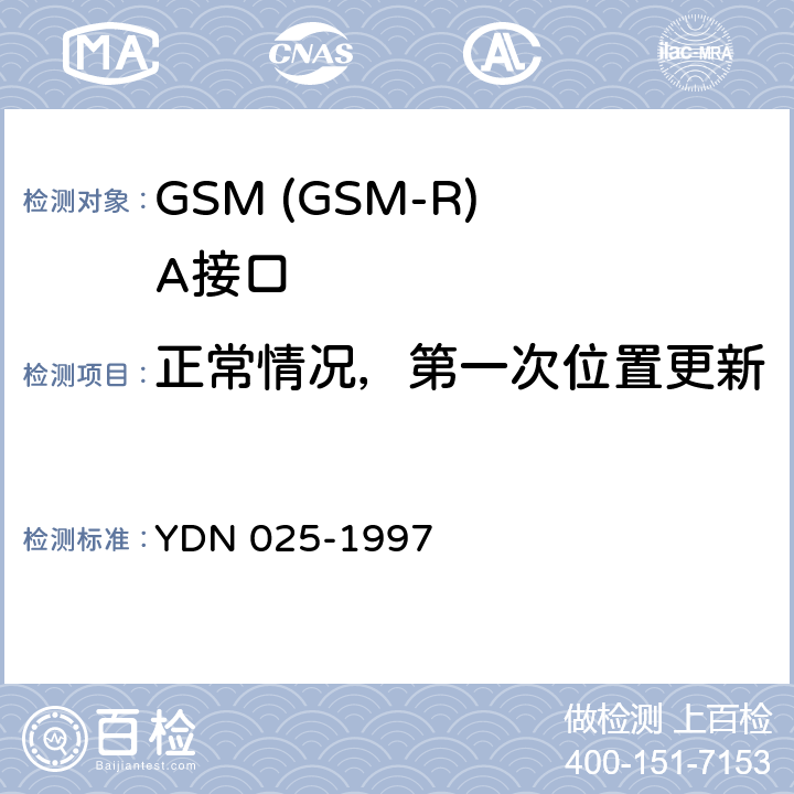 正常情况，第一次位置更新 900MHz TDMA数字蜂窝移动通信网移动业务交换中心与基站子系统间接口信令测试规范 第1单元：第一阶段测试规范 YDN 025-1997 表1