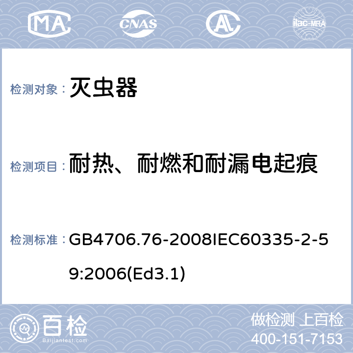 耐热、耐燃和耐漏电起痕 家用和类似用途电器的安全 灭虫器的特殊要求 GB4706.76-2008
IEC60335-2-59:2006(Ed3.1) 30