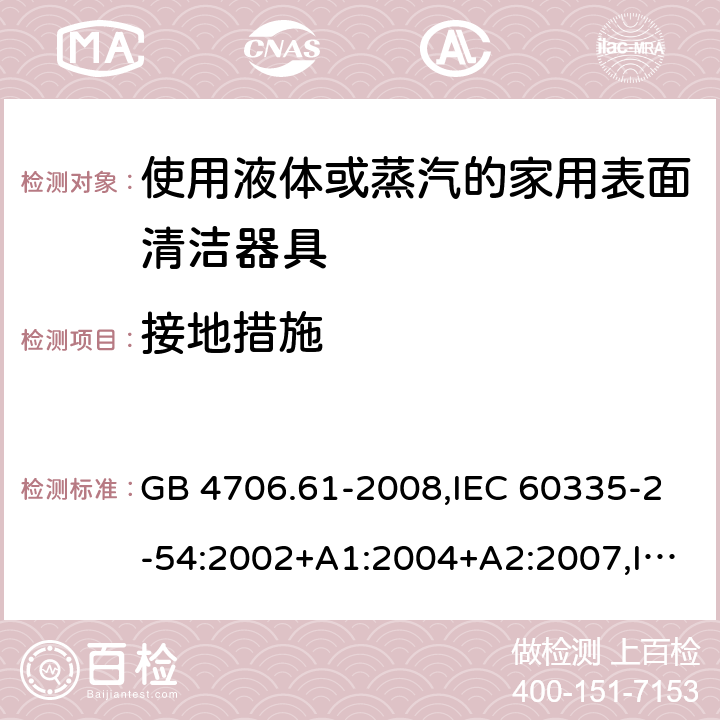 接地措施 家用和类似用途电器的安全 使用液体或蒸汽的家用表面清洁器具的特殊要求 GB 4706.61-2008,IEC 60335-2-54:2002+A1:2004+A2:2007,IEC 60335-2-54:2008+A1:2015 27