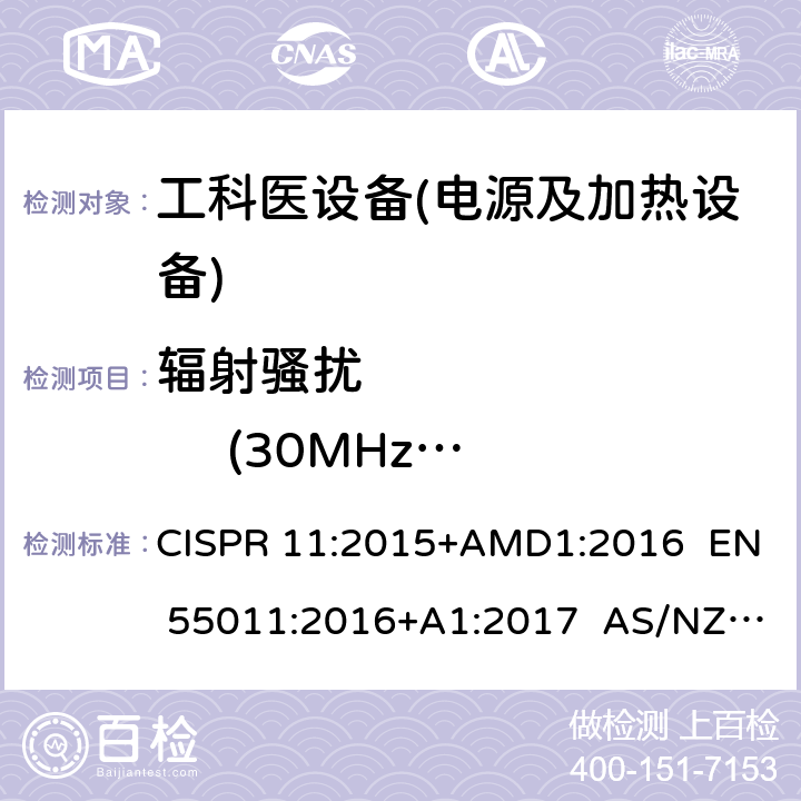 辐射骚扰             (30MHz-1GHz) 工业、科学和医疗(ISM)射频设备 电磁骚扰特性 限值和测量方法 CISPR 11:2015+AMD1:2016 EN 55011:2016+A1:2017 AS/NZS CISPR 11:2004 AS CISPR 11: 2017 6.2.2 & 6.3.2 & 6.4.2