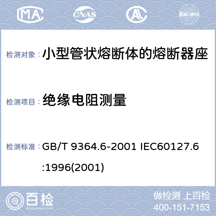 绝缘电阻测量 小型熔断器 第六部分：小型管状熔断体的熔断器座 GB/T 9364.6-2001 IEC60127.6:1996(2001) 11.1.3