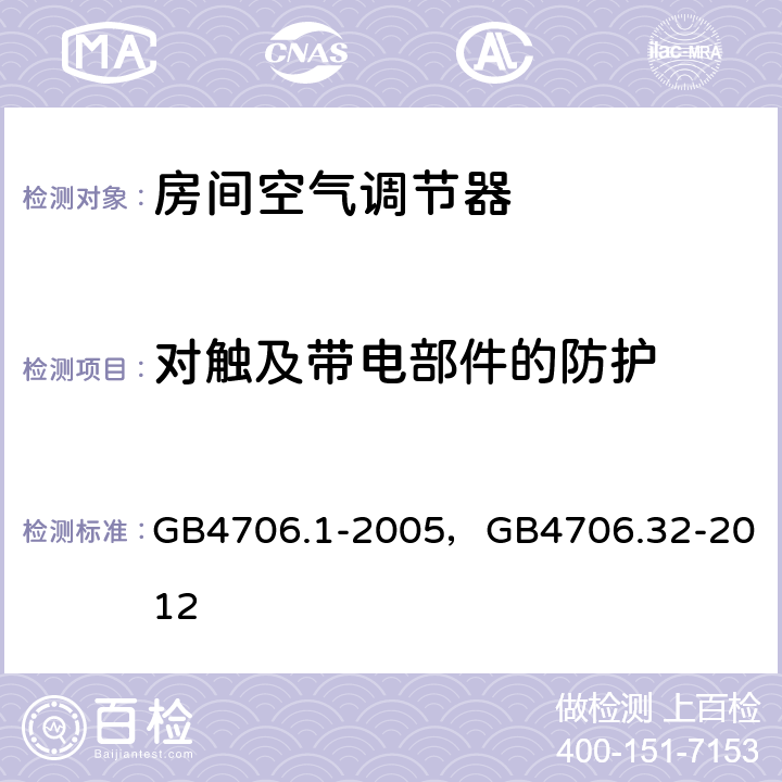 对触及带电部件的防护 家用和类似用途电器的安全第一部分：通用要求，家用和类似用途电器的安全 热泵、空调器和除湿机的特殊要求 GB4706.1-2005，
GB4706.32-2012 8