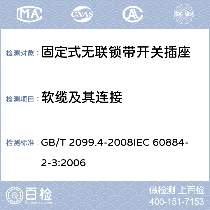 软缆及其连接 家用和类似用途插头插座 第2部分：固定式无联锁带开关插座的特殊要求 GB/T 2099.4-2008
IEC 60884-2-3:2006 23