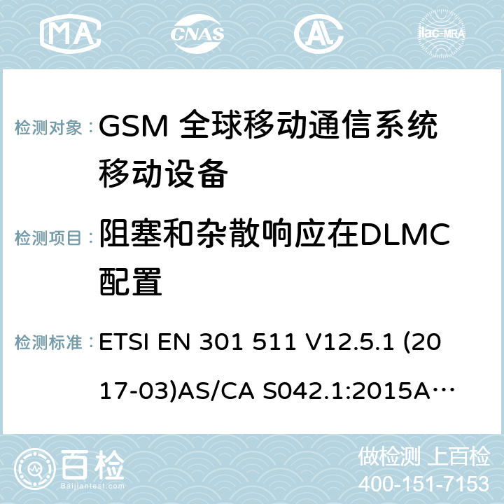 阻塞和杂散响应在DLMC配置 （GSM）全球移动通信系统；涵盖RED指令2014/53/EU 第3.2条款下基本要求的协调标准 连接到空中通信网络的要求— 第1部分: 通用要求 连接到空中通信网络的要求— 第3部分: GSM用户设备 ETSI EN 301 511 V12.5.1 (2017-03)
AS/CA S042.1:2015
AS/CA S042.3:2005 4.2.31