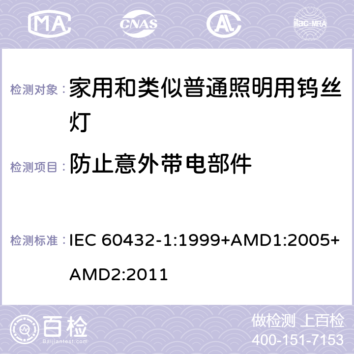 防止意外带电部件 白炽灯安全要求　第1部分：家庭和类似场合普通照明用钨丝灯 IEC 60432-1:1999+AMD1:2005+AMD2:2011 2.7