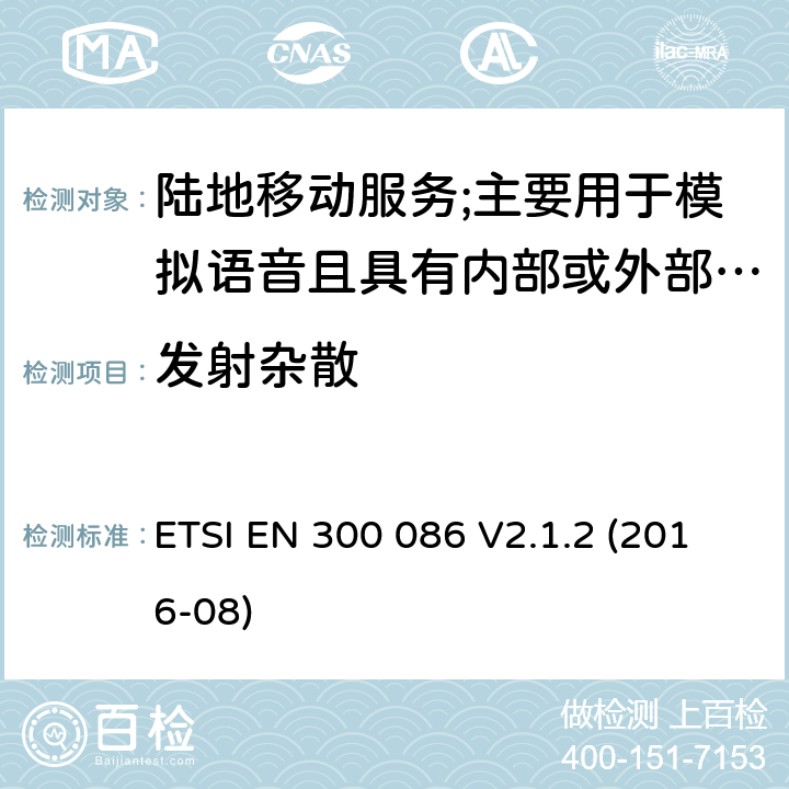 发射杂散 陆地移动服务;具有内部或外部RF连接器的无线电设备,主要用于模拟语音;涵盖2014/53/EU指令第3.2条基本要求的协调标准 ETSI EN 300 086 V2.1.2 (2016-08) 7.6