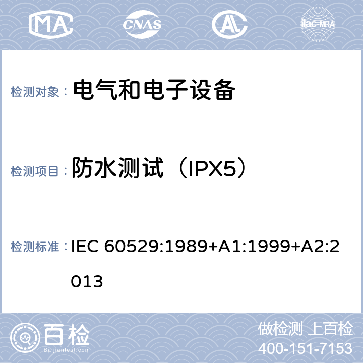 防水测试（IPX5） 外壳防护等级（IP代码） IEC 60529:1989+A1:1999+A2:2013 14.1