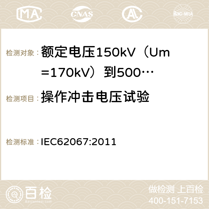 操作冲击电压试验 额定电压150kV（Um=170kV）到500kV（Um=550kV）挤包绝缘电力电缆及其附件试验方法和要求 IEC62067:2011 12.4.7