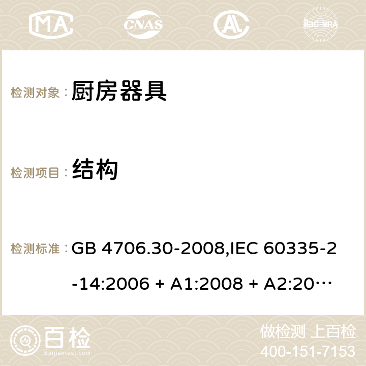 结构 家用和类似用途电器的安全 第2-14部分: 厨房器具的特殊要求 GB 4706.30-2008,IEC 60335-2-14:2006 + A1:2008 + A2:2012,IEC 60335-2-14:2016+A1:2019,AS/NZS 60335.2.14:2007 + A1:2009,AS/NZS 60335.2.14:2013,AS/NZS 60335.2.14:2017,EN 60335-2-14:2006 + A1:2008 + A11:2012 + A12:2016+AC:2016 22