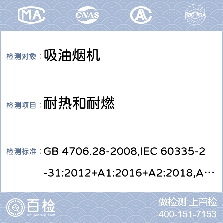 耐热和耐燃 家用和类似用途电器的安全 第2-31部分：吸油烟机的特殊要求 GB 4706.28-2008,IEC 60335-2-31:2012+A1:2016+A2:2018,AS/NZS 60335.2.31:2004+A1:2006+A2:2007+A3:2009+A4:2010,AS/NZS 60335.2.31:2013+A1:2015+A2:2017+A3:2019,EN 60335-2-31:2014 30