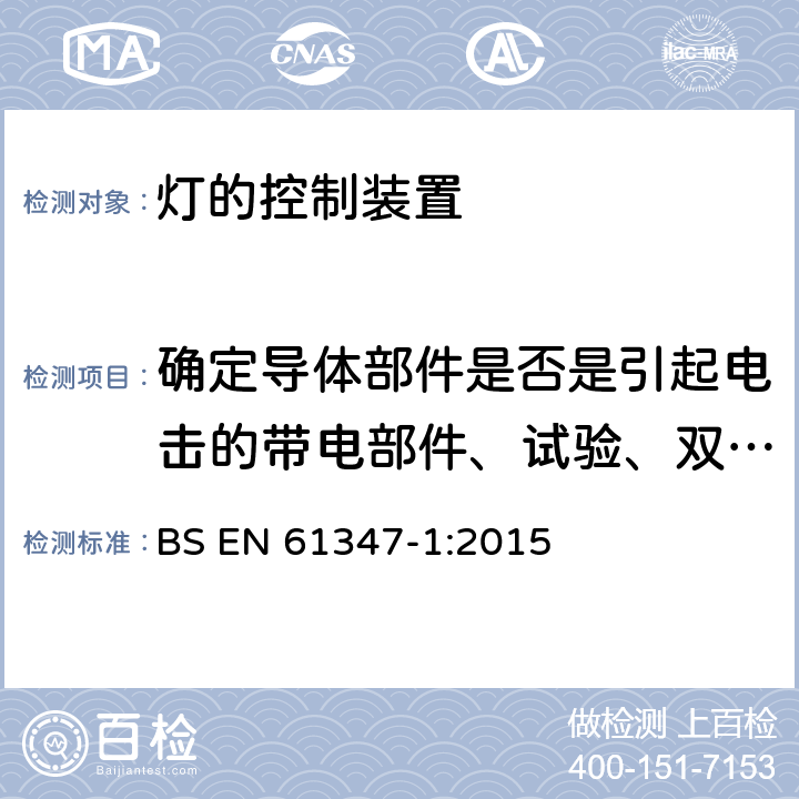 确定导体部件是否是引起电击的带电部件、试验、双重绝缘或加强绝缘内装式电感镇流器补充要求、安全特低电压控制装置补充要求、用于冲击耐受类别Ⅲ的控制装置电气强度试验电压、双重绝缘或加强绝缘内装式电子控制装置补充要求、使用涂层或封装防止污染的灯控制装置的爬电距离、间隙和通过隔离的距离（DTI） 灯的控制装置 第1部分:一般要求和安全要求 BS EN 61347-1:2015 附录