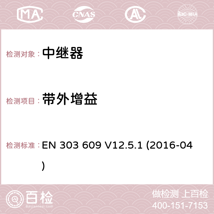 带外增益 全球移动通信系统(GSM)；GSM直放站；涵盖了2014/53/EU指令第3.2条基本要求的统一协调标准 EN 303 609 V12.5.1 (2016-04) 5.3.4