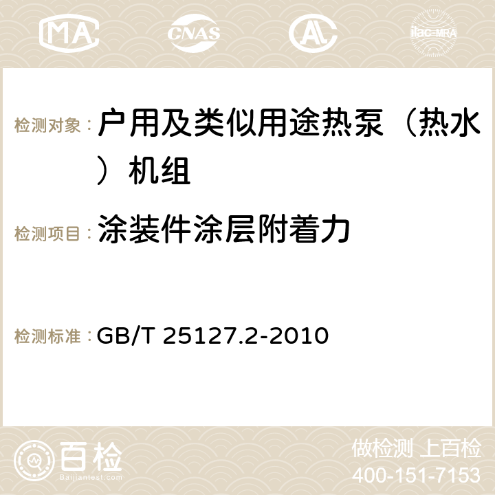 涂装件涂层附着力 低环境温度空气源热泵（冷水）机组 第2部分：户用及类似用途热泵（热水）机组 GB/T 25127.2-2010 6.3.9