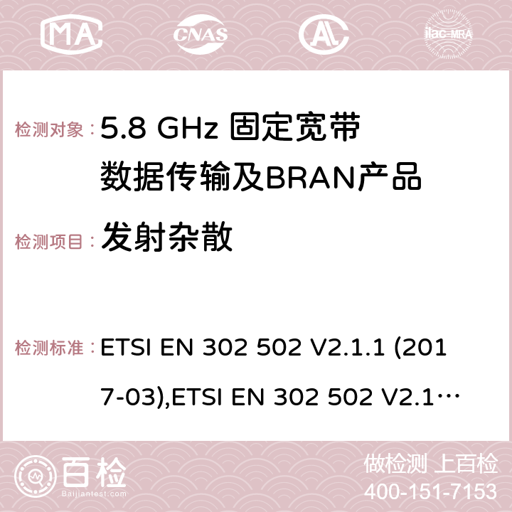 发射杂散 无线接入系统（WAS）； 5,8 GHz固定宽带数据传输系统； 统一标准涵盖了2014/53 / EU指令第3.2条的基本要求 ETSI EN 302 502 V2.1.1 (2017-03),ETSI EN 302 502 V2.1.3 (2017-07) 4.2.3