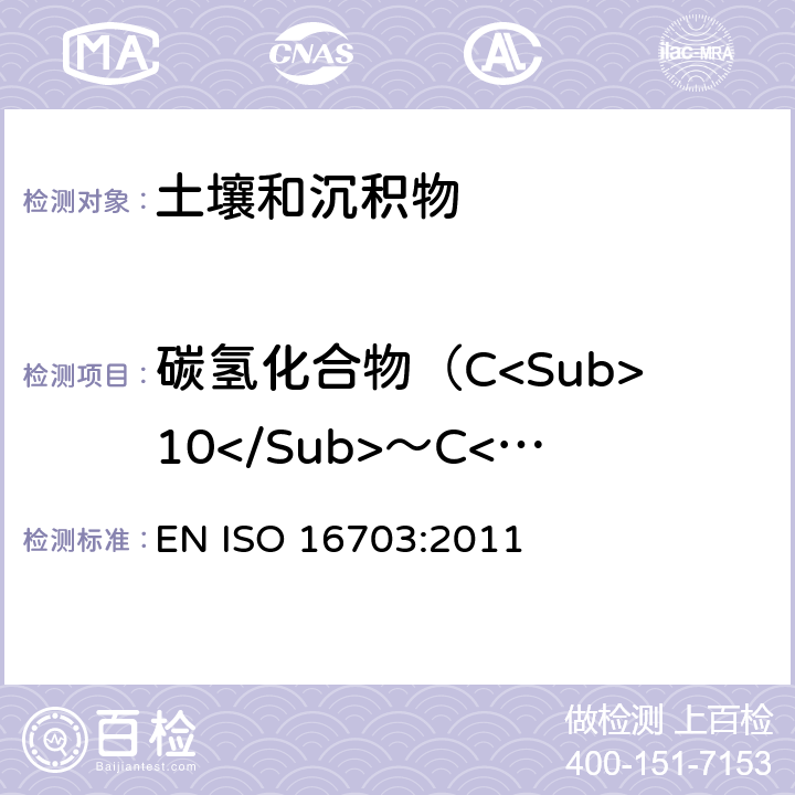 碳氢化合物（C<Sub>10</Sub>～C<Sub>40</Sub>） ISO 16703:2011 土壤质量-利用气相色谱仪测定范围在C10～C40的碳氢化合物 EN 