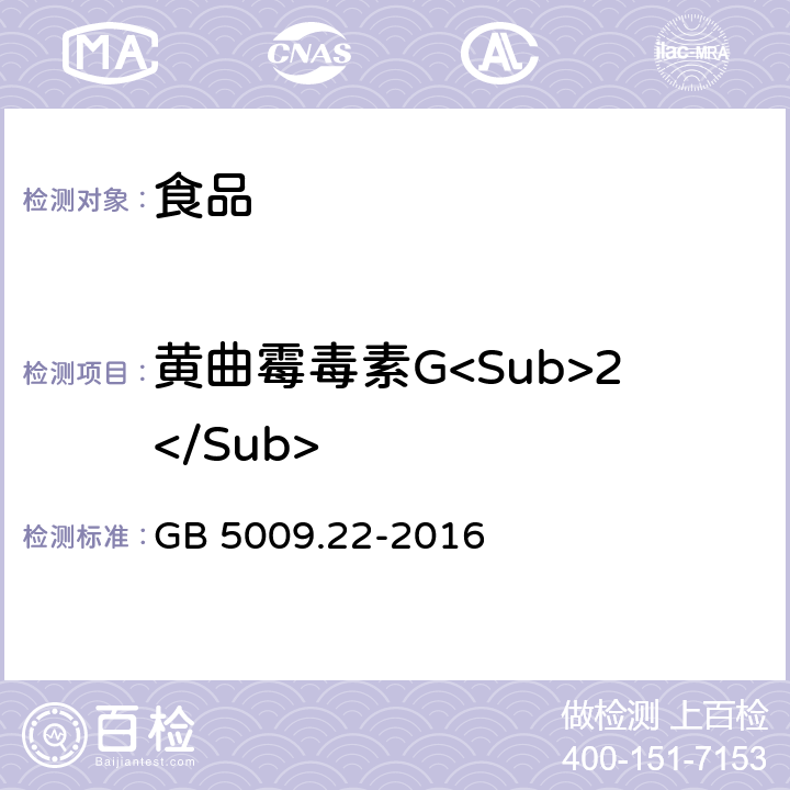 黄曲霉毒素G<Sub>2</Sub> 食品安全国家标准 食品中黄曲霉毒素 B族和 G 族的测定 GB 5009.22-2016