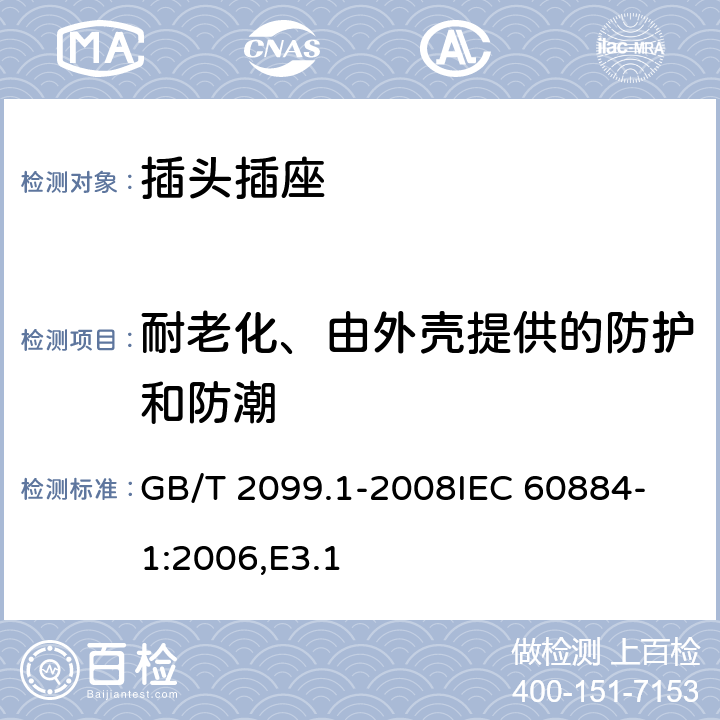 耐老化、由外壳提供的防护和防潮 家用和类似用途插头插座 第1部分：通用要求 GB/T 2099.1-2008
IEC 60884-1:2006,E3.1 16