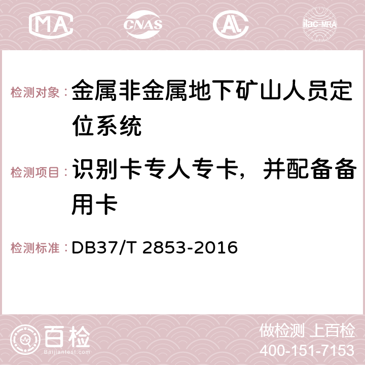 识别卡专人专卡，并配备备用卡 《金属非金属地下矿山在用人员定位系统安全检测检验规范》 DB37/T 2853-2016 5.5.3,6.5