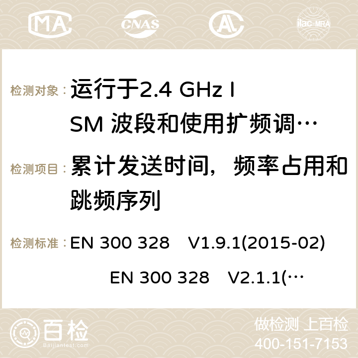 累计发送时间，频率占用和跳频序列 宽带传输系统;运行在2.4 GHz ISM频段并使用宽带调制技术的数据传输设备;涵盖指令2014/53 / EU第3.2条基本要求的协调标准 EN 300 328　V1.9.1(2015-02) EN 300 328　V2.1.1(2016-11) EN 300 328 V2.2.2(2019-07)