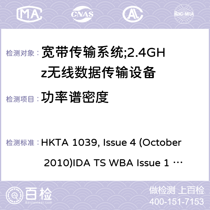 功率谱密度 "宽带传输系统；工作频带为ISM 2.4GHz、使用扩频调制技术数据传输设备 HKTA 1039, Issue 4 (October 2010)
IDA TS WBA Issue 1 Rev 1, May 2011; RTTE01 (2007) " 2