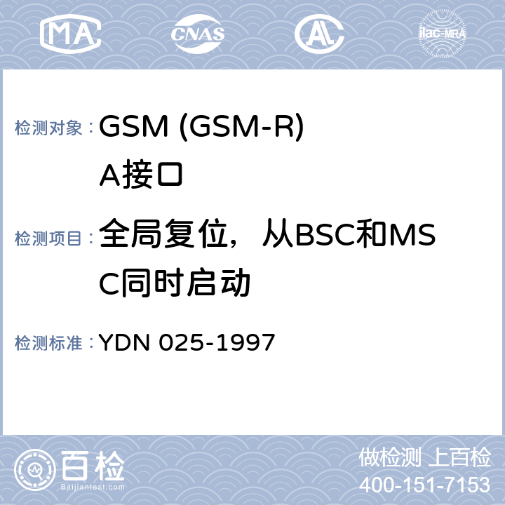 全局复位，从BSC和MSC同时启动 YDN 025-199 900MHz TDMA数字蜂窝移动通信网移动业务交换中心与基站子系统间接口信令测试规范 第1单元：第一阶段测试规范 7 表36