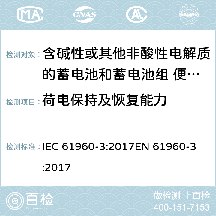 荷电保持及恢复能力 含碱性或其他非酸性电解质的蓄电池和蓄电池组 便携式锂蓄电池和蓄电池组 - 第2部分：棱柱形和圆形锂蓄电池和蓄电池组 IEC 61960-3:2017
EN 61960-3:2017 7.4