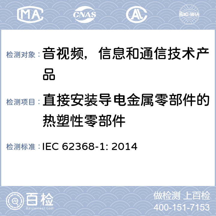 直接安装导电金属零部件的热塑性零部件 音视频,信息和通信技术产品,第1部分:安全要求 IEC 62368-1: 2014 5.4.1.10