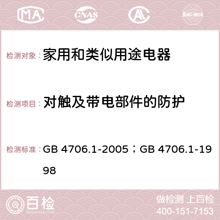 对触及带电部件的防护 家用和类似用途电器的安全第1部分：通用要求 GB 4706.1-2005；GB 4706.1-1998 8