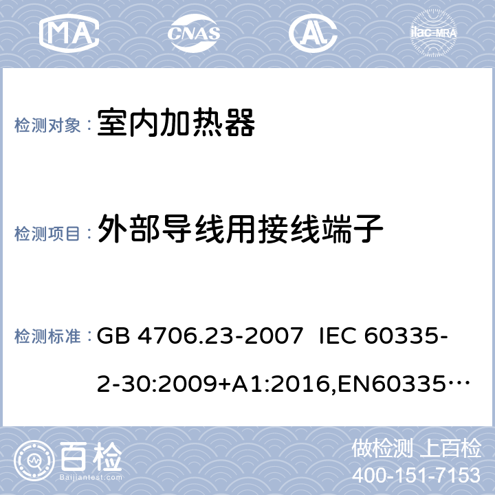 外部导线用接线端子 家用和类似用途电器的安全 室内加热器的特殊要求 GB 4706.23-2007 IEC 60335-2-30:2009+A1:2016,
EN60335-2-30:2009+A11:2012+AC:2014+A1:2020,
AS/NZS60335.2.30:2015 RUL:2019 +A3:2020 26