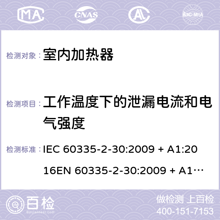 工作温度下的泄漏电流和电气强度 家用和类似用途电器的安全 第2-30部分：室内加热器的特殊要求 IEC 60335-2-30:2009 + A1:2016
EN 60335-2-30:2009 + A11:2012 条款13