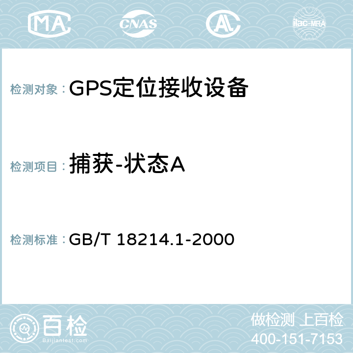 捕获-状态A 全球导航卫星系统（GNSS）第1部分全球定位系统（GPS）接收设备性能标准、测试方法和要求的测试结果 GB/T 18214.1-2000 5.6.5.1