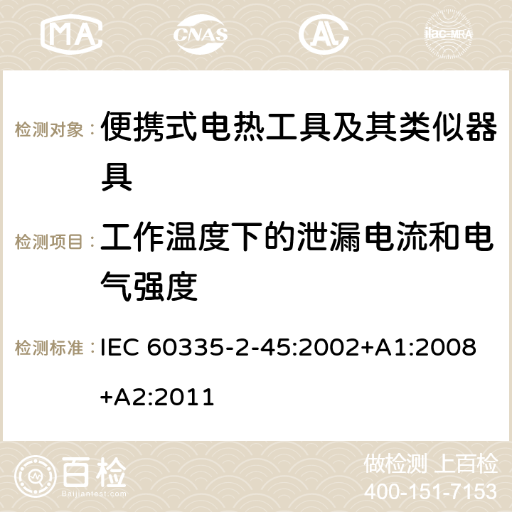 工作温度下的泄漏电流和电气强度 家用和类似用途电器的安全 第 2-45 部分 便携式电热工具及其类似器具的特殊要求 IEC 60335-2-45:2002+A1:2008+A2:2011 13