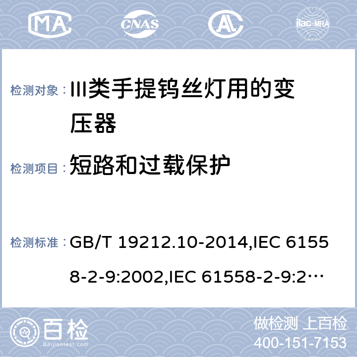 短路和过载保护 电源变压器,电源装置和类似产品的安全 第2-9部分: III类手提钨丝灯用变压器的特殊要求 GB/T 19212.10-2014,IEC 61558-2-9:2002,IEC 61558-2-9:2010,AS/NZS 61558.2.9:2011 + A1:2012,EN 61558-2-9:2003,EN 61558-2-9:2011 15