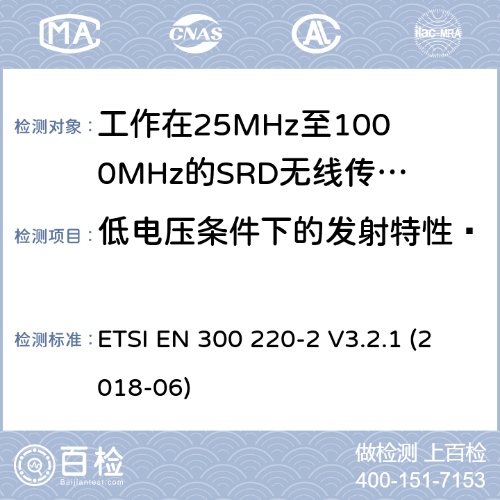 低电压条件下的发射特性· 短距离设备（SRD）；工作频率范围从25MHz 至1000MHz. 第2部分：非特定无线电设备使用无线电频谱的协调标准 ETSI EN 300 220-2 V3.2.1 (2018-06) 4.3.8
