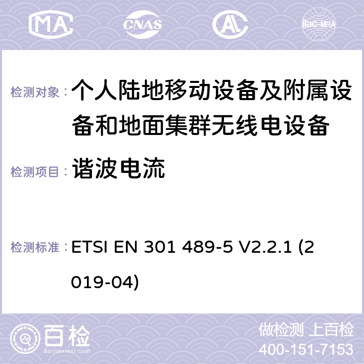 谐波电流 无线电设备和服务的电磁兼容标准；第5部分：私人移动无线电（PMR）和辅助设备（语音和非语音）和地面集群无线电（TETRA）的特殊要求；涵盖RED指令2014/53/EU第3.1（b）条款下基本要求的协调标准 ETSI EN 301 489-5 V2.2.1 (2019-04) 7.1