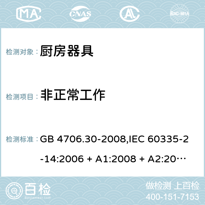 非正常工作 家用和类似用途电器的安全 第2-14部分: 厨房器具的特殊要求 GB 4706.30-2008,IEC 60335-2-14:2006 + A1:2008 + A2:2012,IEC 60335-2-14:2016+A1:2019,AS/NZS 60335.2.14:2007 + A1:2009,AS/NZS 60335.2.14:2013,AS/NZS 60335.2.14:2017,EN 60335-2-14:2006 + A1:2008 + A11:2012 + A12:2016+AC:2016 19