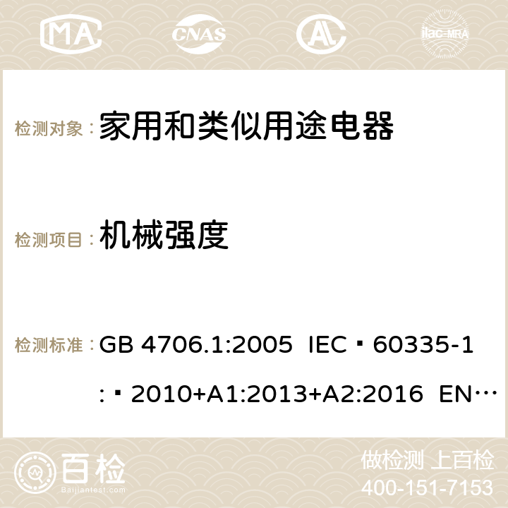 机械强度 家用和类似用途电器的安全 第1部分：通用要求 GB 4706.1:2005 IEC 60335-1: 2010+A1:2013+A2:2016 EN 60335-1: 2012+A11:2014+A13:2017 AS/NZS 60335.1+A1:2012+A2:2014+A3:2015+A4:2017 21