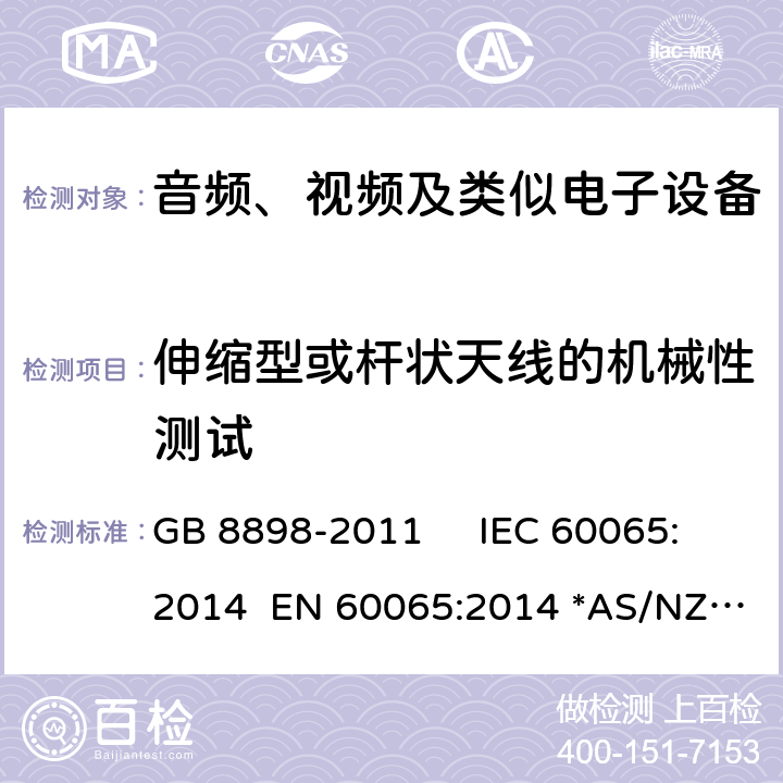 伸缩型或杆状天线的机械性测试 音频视频及类似的电子设备.安全要求 GB 8898-2011 IEC 60065:2014 EN 60065:2014 *AS/NZS 60065：2018 12.6