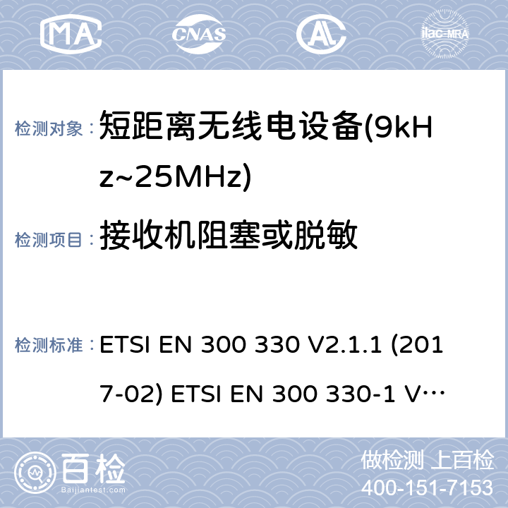 接收机阻塞或脱敏 短距离设备(SRD)；9kHz至25MHz频率范围的射频设备及9kHz至30MHz频率范围的感应环路系统 含RED指令2014/53/EU 第3.14条款下基本要求的协调标准 ETSI EN 300 330 V2.1.1 (2017-02) 
ETSI EN 300 330-1 V1.8.1 (2015-03)
ETSI EN 300 330-2 V1.6.1 (2015-03) 4.4.4