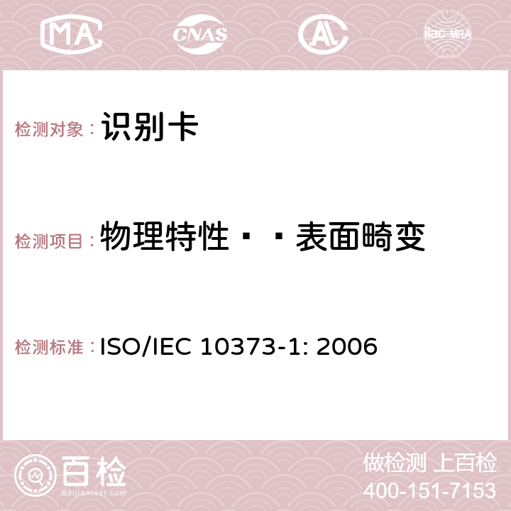 物理特性——表面畸变 IEC 10373-1:2006 识别卡 测试方法 第1部分：一般特性 ISO/IEC 10373-1: 2006 5.16