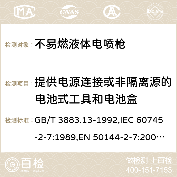 提供电源连接或非隔离源的电池式工具和电池盒 手持式电动工具的安全-第2部分：不易燃液体电喷枪的专用要求 GB/T 3883.13-1992,IEC 60745-2-7:1989,EN 50144-2-7:2000,EN 50580:2012 + A1:2013,EN 50144-2-7:2000 附录L
