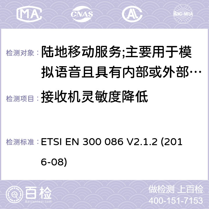 接收机灵敏度降低 陆地移动服务;具有内部或外部RF连接器的无线电设备,主要用于模拟语音;涵盖2014/53/EU指令第3.2条基本要求的协调标准 ETSI EN 300 086 V2.1.2 (2016-08) 9.1