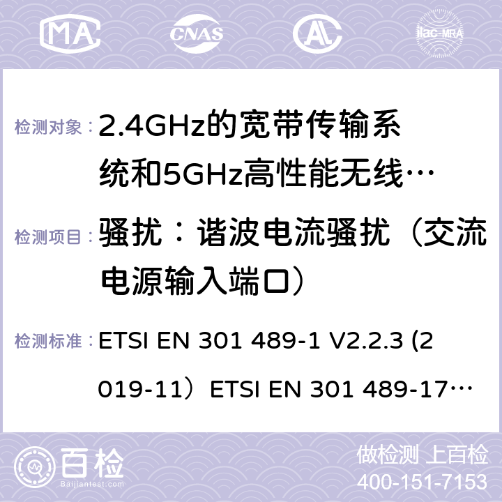 骚扰：谐波电流骚扰（交流电源输入端口） 无线电设备和服务的电磁兼容（EMC）标准;第1部分：通用技术要求;涵盖2014/53/EU指令第3.1(b)条基本要求和2014/30/EU指令第6条基本要求的协调标准无线电设备和服务的电磁兼容（EMC）标准;第17部分：宽带数据传输系统的具体条件; 涵盖2014/53/EU指令第3.4(b)条基本要求的协调标准 ETSI EN 301 489-1 V2.2.3 (2019-11）
ETSI EN 301 489-17 V3.2.2（2019-12） 8.5