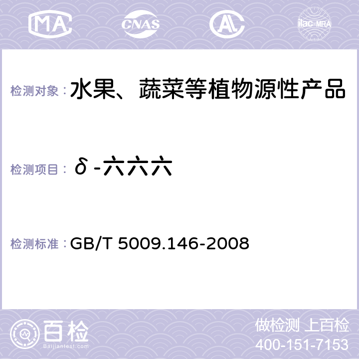 δ-六六六 植物性食品中有机氯和拟除虫菊酯类农药多种残留量的测定 GB/T 5009.146-2008