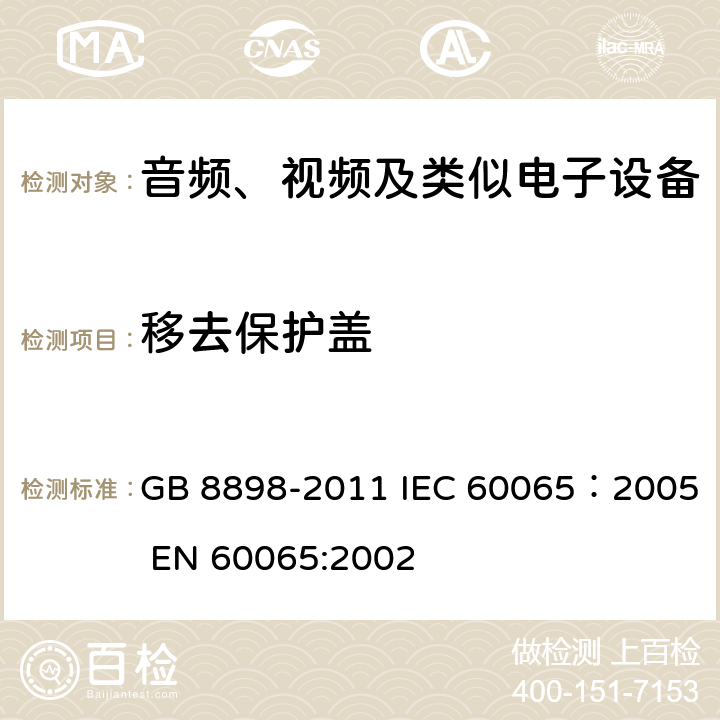 移去保护盖 音频、视频及类似电子设备安全要求 GB 8898-2011 IEC 60065：2005 EN 60065:2002 9.2