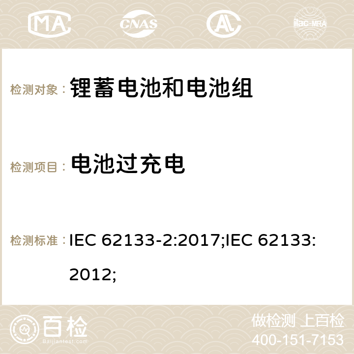 电池过充电 含碱性或非酸性电解质的蓄电池和蓄电池组-锂蓄电池和电池组 IEC 62133-2:2017;IEC 62133:2012; 7.3.6/8.3.6