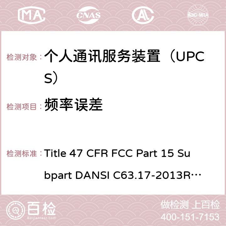 频率误差 47 CFR FCC PART 15 个人通讯服务装置 无线射频测试法规 Title 47 CFR FCC Part 15 Subpart D
ANSI C63.17-2013
RSS-213