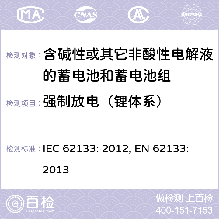 强制放电（锂体系） 含碱性或其它非酸性电解液的蓄电池和蓄电池组.便携式密封蓄电池和蓄电池组的安全要求 IEC 62133: 2012, EN 62133: 2013 8.3.7