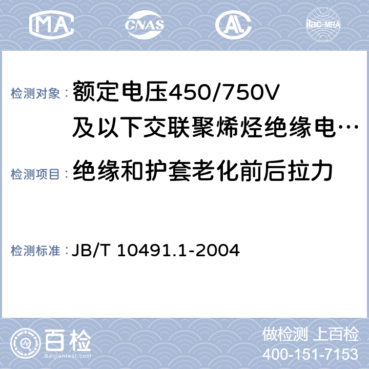 绝缘和护套老化前后拉力 《额定电压450/750V及以下交联聚烯烃绝缘电线和电缆 第1部分：一般规定》 JB/T 10491.1-2004 6.1