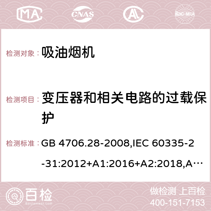 变压器和相关电路的过载保护 家用和类似用途电器的安全 第2-31部分：吸油烟机的特殊要求 GB 4706.28-2008,IEC 60335-2-31:2012+A1:2016+A2:2018,AS/NZS 60335.2.31:2004+A1:2006+A2:2007+A3:2009+A4:2010,AS/NZS 60335.2.31:2013+A1:2015+A2:2017+A3:2019,EN 60335-2-31:2014 17